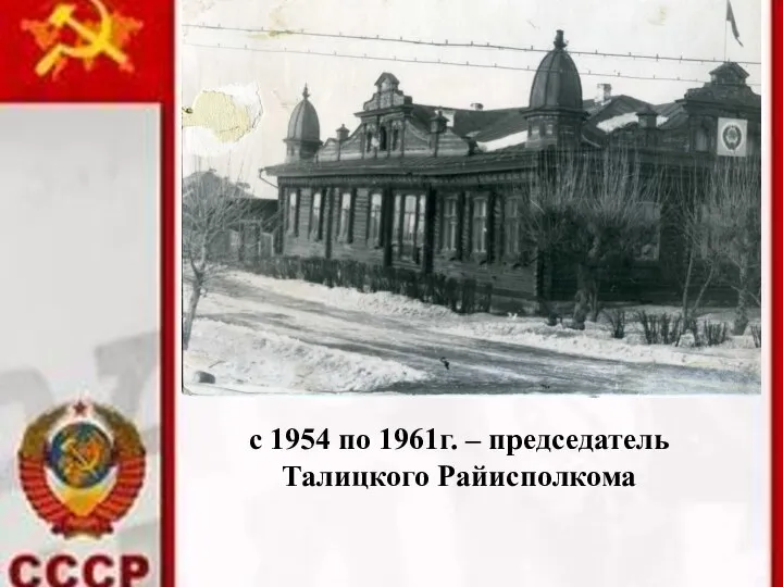 с 1954 по 1961г. – председатель Талицкого Райисполкома