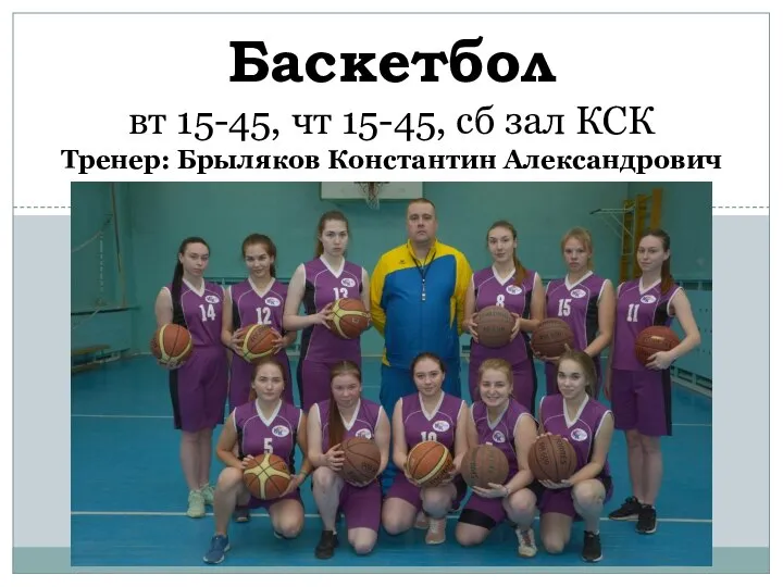 Баскетбол вт 15-45, чт 15-45, сб зал КСК Тренер: Брыляков Константин Александрович