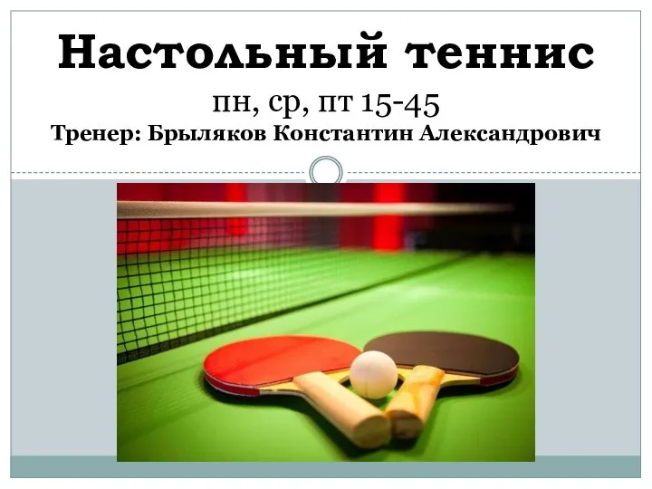 Настольный теннис пн, ср, пт 15-45 Тренер: Брыляков Константин Александрович