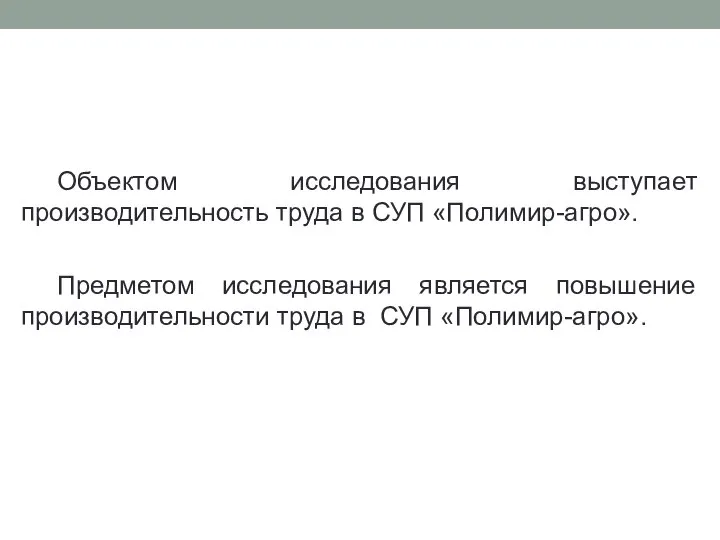 Объектом исследования выступает производительность труда в СУП «Полимир-агро». Предметом исследования является повышение