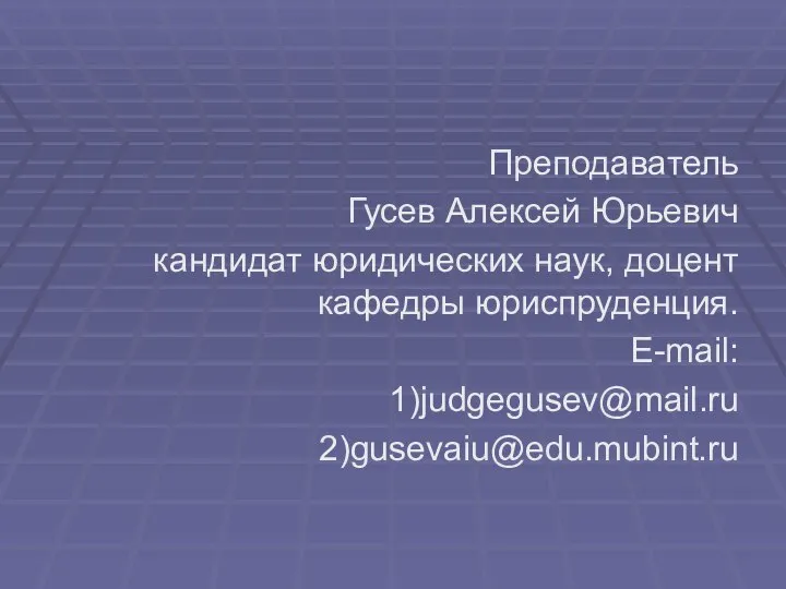 Преподаватель Гусев Алексей Юрьевич кандидат юридических наук, доцент кафедры юриспруденция. E-mail: 1)judgegusev@mail.ru 2)gusevaiu@edu.mubint.ru