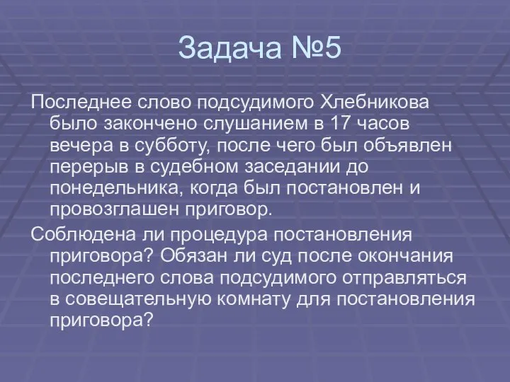 Задача №5 Последнее слово подсудимого Хлебникова было закончено слушанием в 17 часов