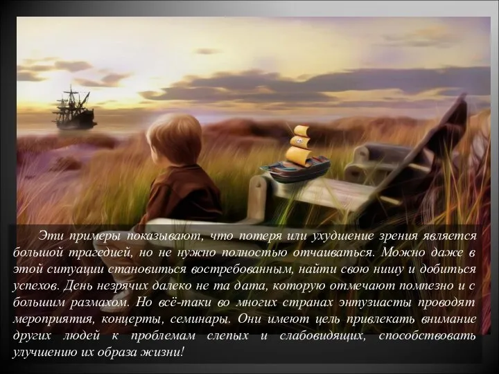 Эти примеры показывают, что потеря или ухудшение зрения является большой трагедией, но