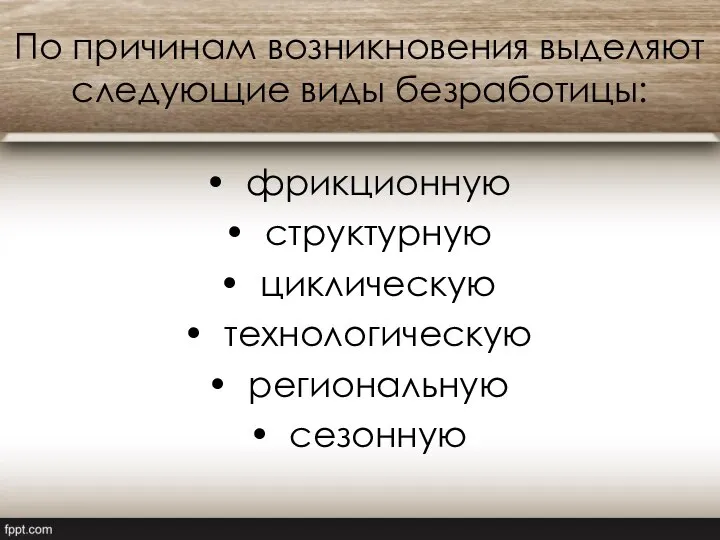 По причинам возникновения выделяют следующие виды безработицы: фрикционную структурную циклическую технологическую региональную сезонную