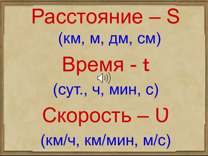 Расстояние – S (км, м, дм, см) Время - ｔ (сут., ч,