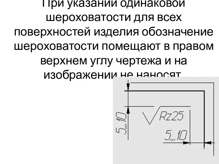 При указании одинаковой шероховатости для всех поверхностей изделия обозначение шероховатости помещают в