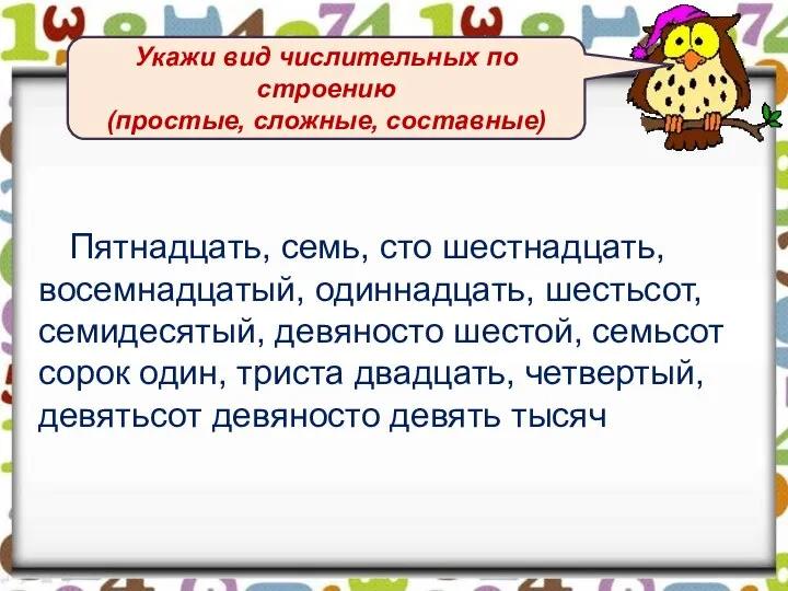 Пятнадцать, семь, сто шестнадцать, восемнадцатый, одиннадцать, шестьсот, семидесятый, девяносто шестой, семьсот сорок