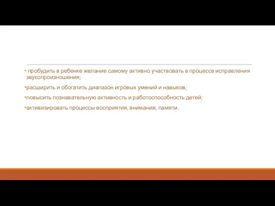 пробудить в ребенке желание самому активно участвовать в процессе исправления звукопроизношения; расширить