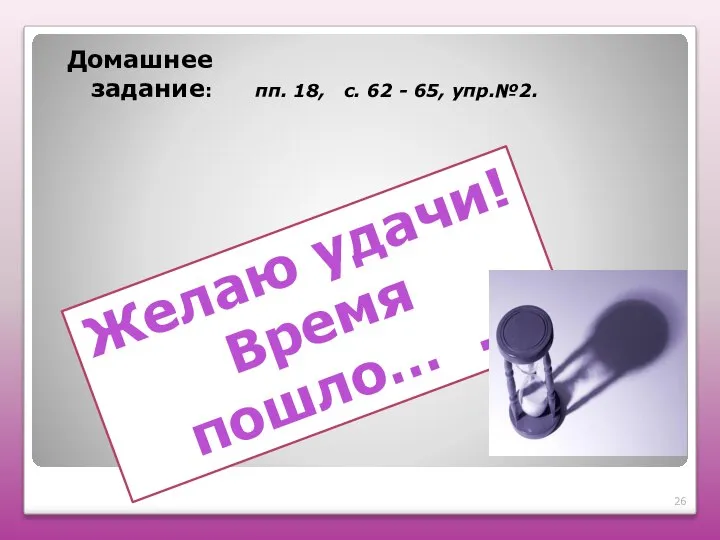 Домашнее задание: пп. 18, с. 62 - 65, упр.№2. Желаю удачи! Время пошло… .