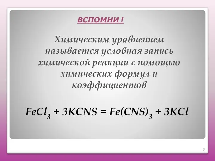 FeСl3 + 3KCNS = Fe(CNS)3 + 3KСl ВСПОМНИ ! Химическим уравнением называется