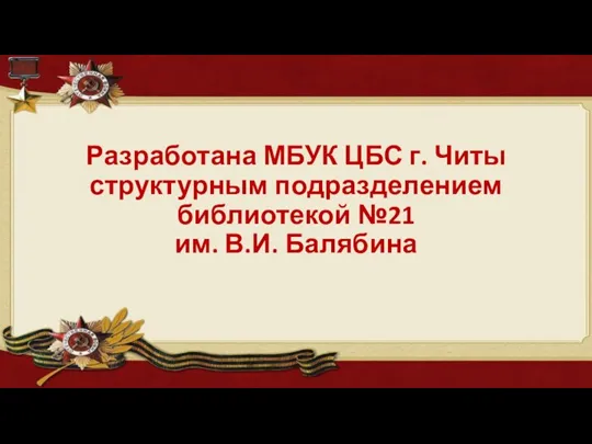 Разработана МБУК ЦБС г. Читы структурным подразделением библиотекой №21 им. В.И. Балябина