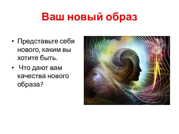 Ваш новый образ Представьте себя нового, каким вы хотите быть. Что дают вам качества нового образа?