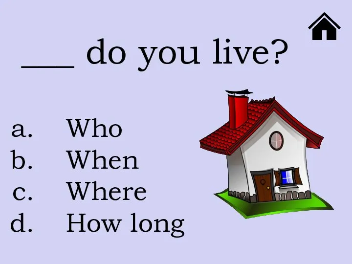 Who When Where How long ___ do you live?