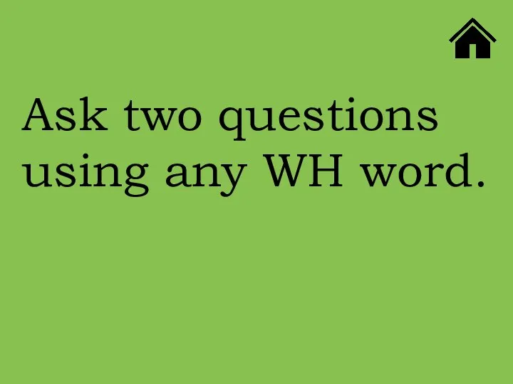 Ask two questions using any WH word.