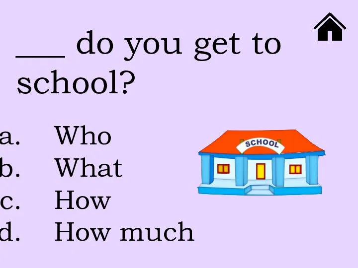 ___ do you get to school? Who What How How much