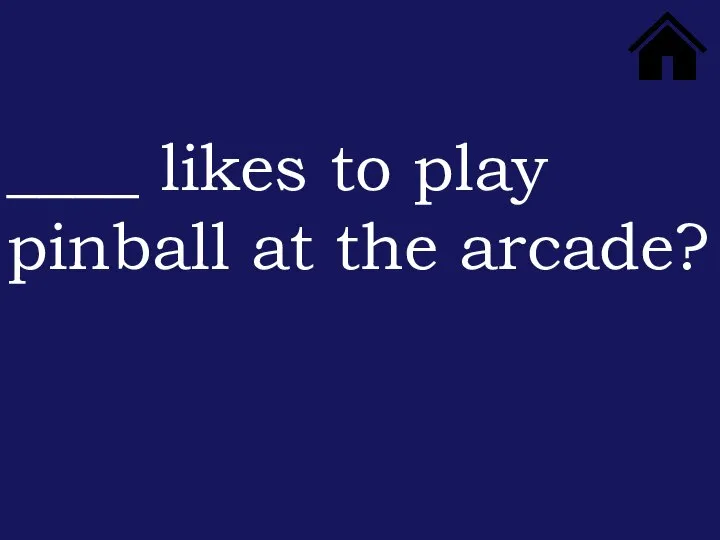 ____ likes to play pinball at the arcade?