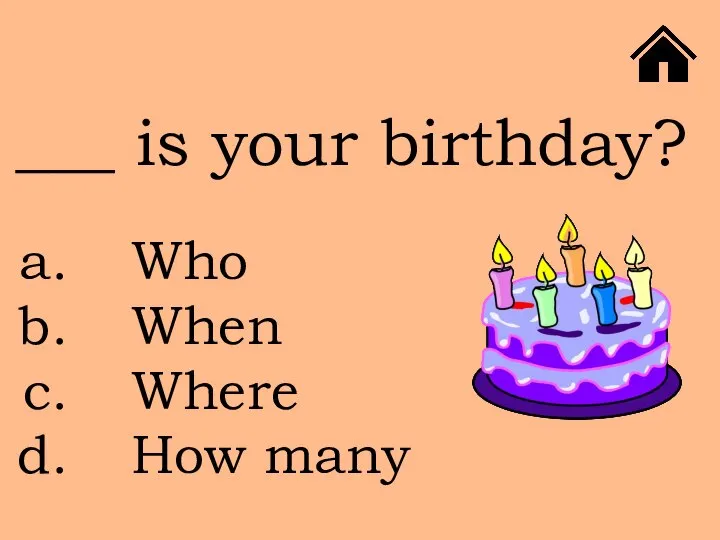 ___ is your birthday? Who When Where How many