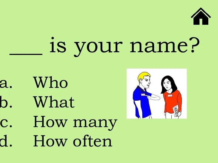 ___ is your name? Who What How many How often