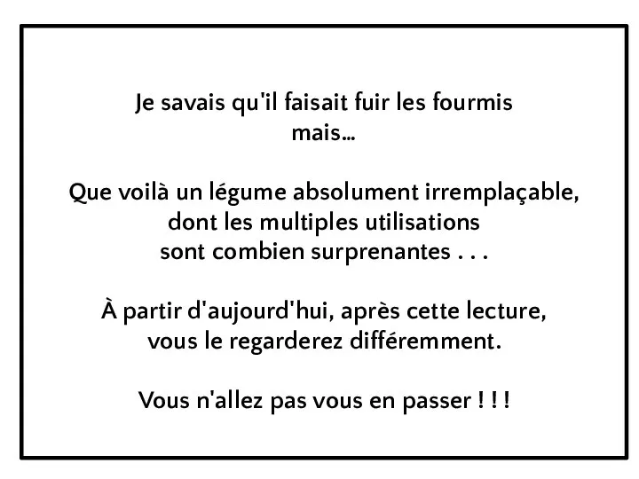 Je savais qu'il faisait fuir les fourmis mais… Que voilà un légume