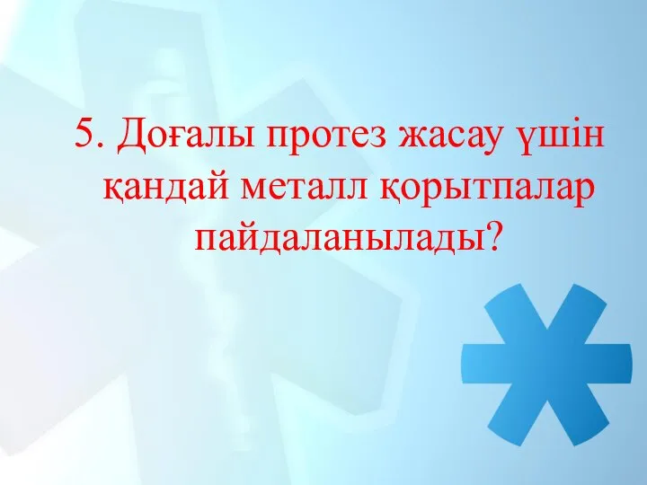 5. Доғалы протез жасау үшін қандай металл қорытпалар пайдаланылады?