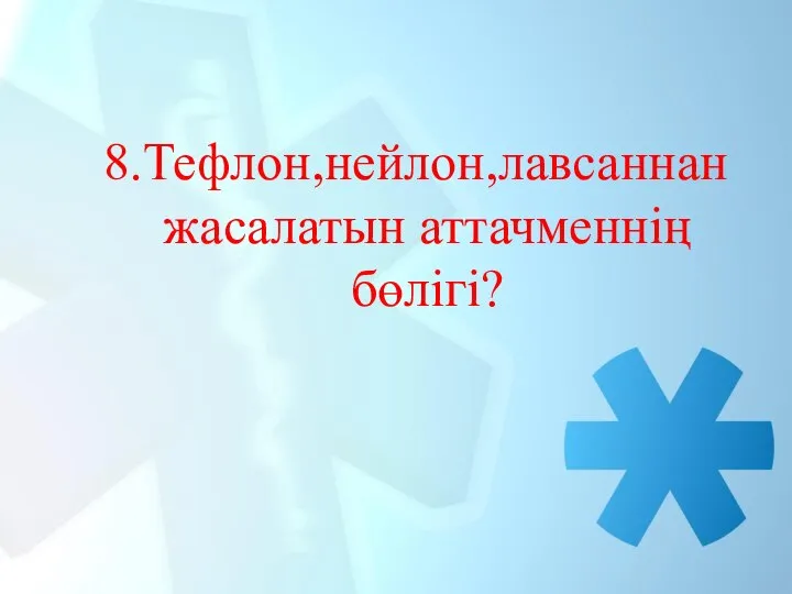 8.Тефлон,нейлон,лавсаннан жасалатын аттачменнің бөлігі?