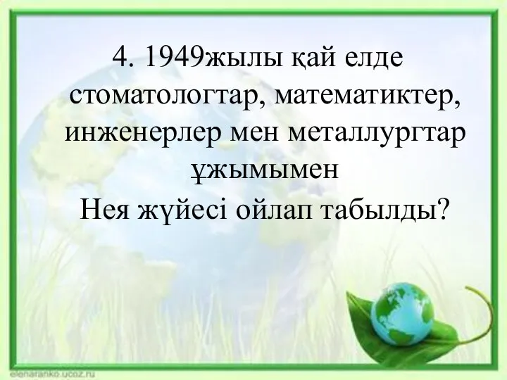 4. 1949жылы қай елде стоматологтар, математиктер,инженерлер мен металлургтар ұжымымен Нея жүйесі ойлап табылды?