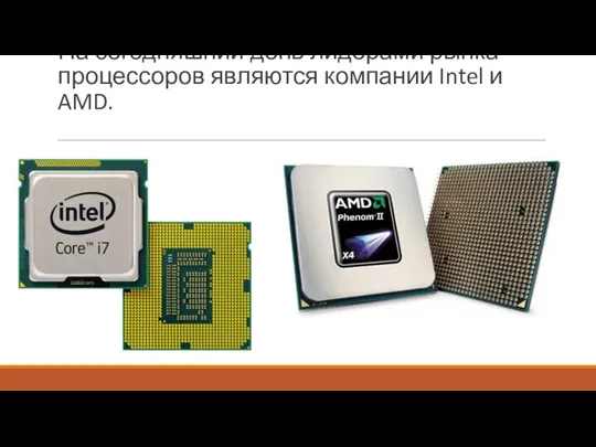 На сегодняшний день лидерами рынка процессоров являются компании Intel и AMD.