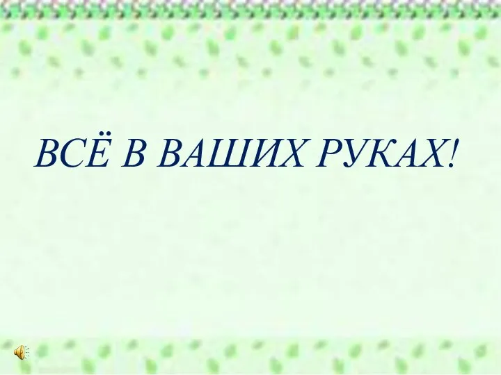 ВСЁ В ВАШИХ РУКАХ!