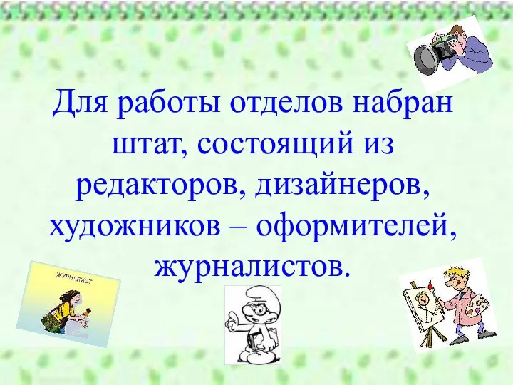 Для работы отделов набран штат, состоящий из редакторов, дизайнеров, художников – оформителей, журналистов.