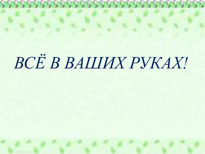 ВСЁ В ВАШИХ РУКАХ!