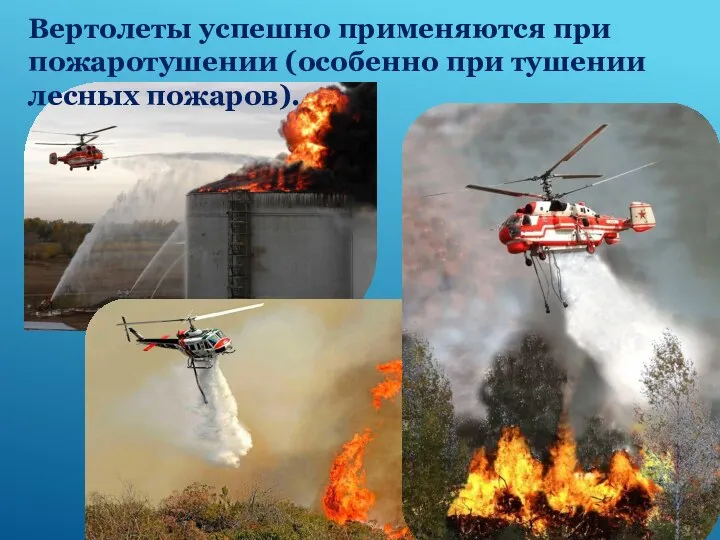 Вертолеты успешно применяются при пожаротушении (особенно при тушении лесных пожаров).