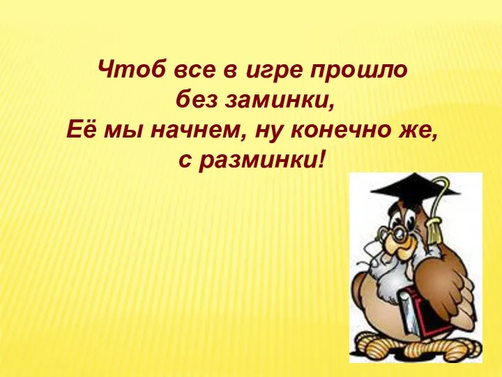 Чтоб все в игре прошло без заминки, Её мы начнем, ну конечно же, с разминки!