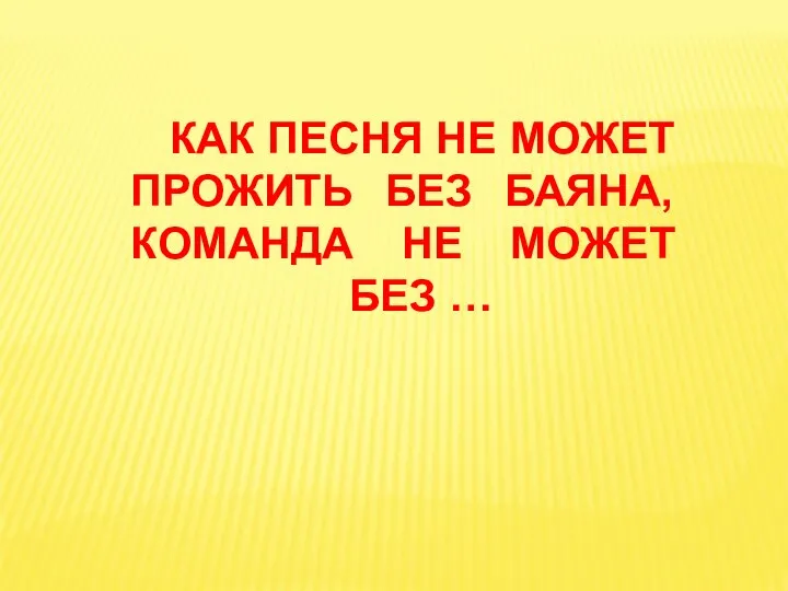 КАК ПЕСНЯ НЕ МОЖЕТ ПРОЖИТЬ БЕЗ БАЯНА, КОМАНДА НЕ МОЖЕТ БЕЗ …