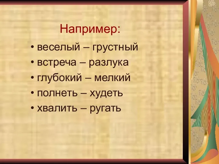 Например: веселый – грустный встреча – разлука глубокий – мелкий полнеть – худеть хвалить – ругать