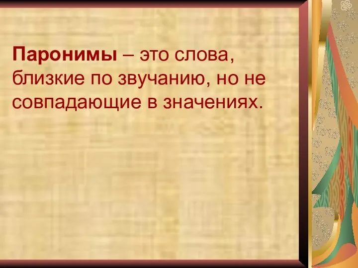 Паронимы – это слова, близкие по звучанию, но не совпадающие в значениях.