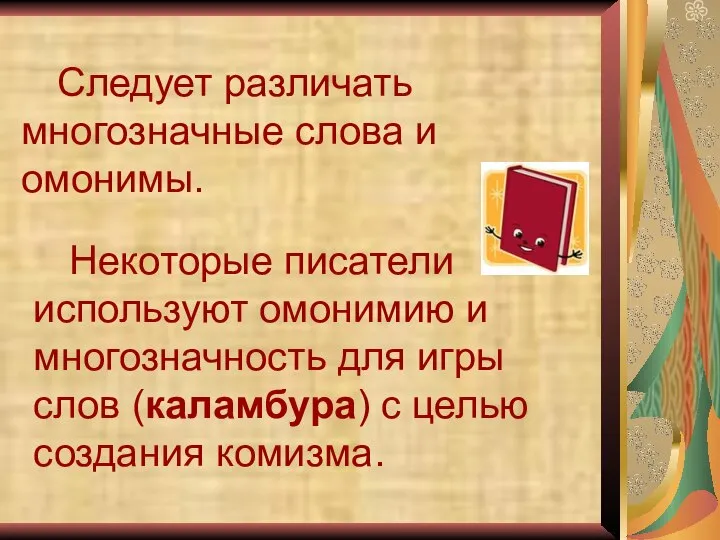 Следует различать многозначные слова и омонимы. Некоторые писатели используют омонимию и многозначность