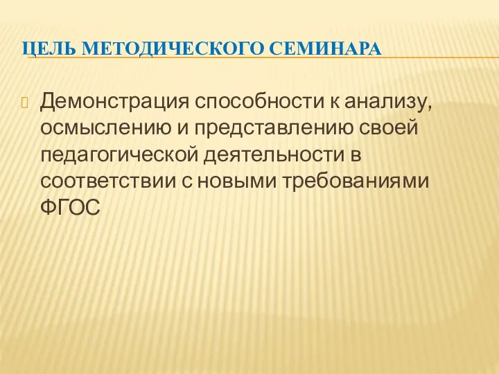 ЦЕЛЬ МЕТОДИЧЕСКОГО СЕМИНАРА Демонстрация способности к анализу, осмыслению и представлению своей педагогической