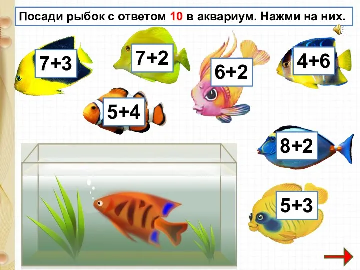 Посади рыбок с ответом 10 в аквариум. Нажми на них.
