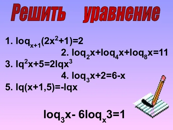 Решить уравнение 1. loqx+1(2x2+1)=2 2. loq2x+loq4x+loq8x=11 3. lq2x+5=2lqx3 4. loq3x+2=6-x 5. lq(x+1,5)=-lqx loq3x- 6loqx3=1