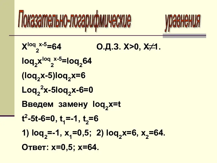 Показательно-логарифмические уравнения Xloq2x-5=64 О.Д.З. X>0, X 1. loq2xloq2x-5=loq264 (loq2x-5)loq2x=6 Loq22x-5loq2x-6=0 Введем замену
