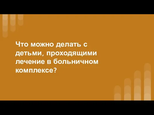 Что можно делать с детьми, проходящими лечение в больничном комплексе?