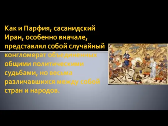 Как и Парфия, сасанидский Иран, особенно вначале, представлял собой случайный конгломерат объединенных