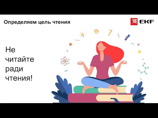 Определяем цель чтения Не читайте ради чтения!