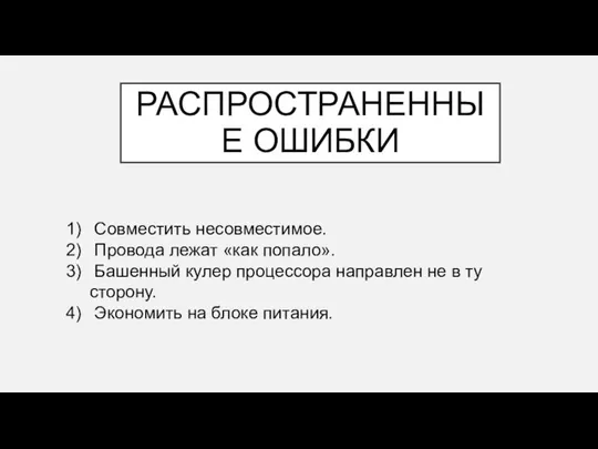 РАСПРОСТРАНЕННЫЕ ОШИБКИ Совместить несовместимое. Провода лежат «как попало». Башенный кулер процессора направлен