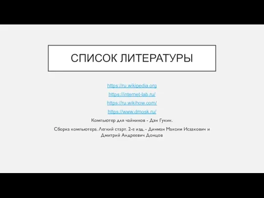 СПИСОК ЛИТЕРАТУРЫ https://ru.wikipedia.org https://internet-lab.ru/ https://ru.wikihow.com/ https://www.dmosk.ru/ Компьютер для чайников - Дэн Гукин.