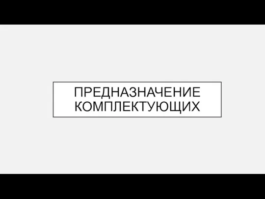 ПРЕДНАЗНАЧЕНИЕ КОМПЛЕКТУЮЩИХ