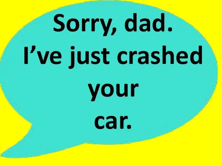 Sorry, dad. I’ve just crashed your car.