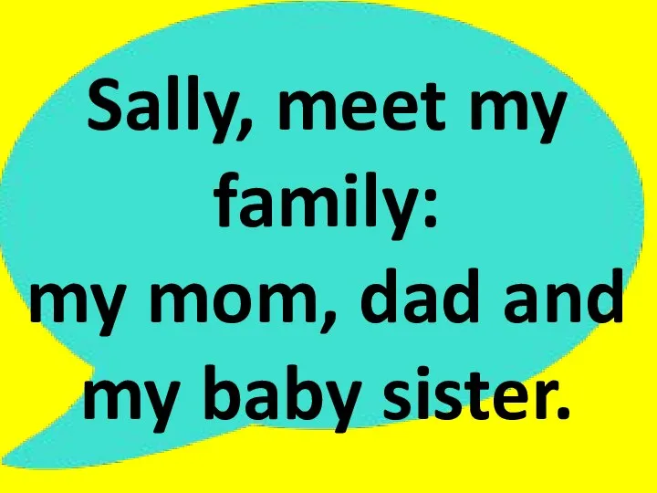 Sally, meet my family: my mom, dad and my baby sister.