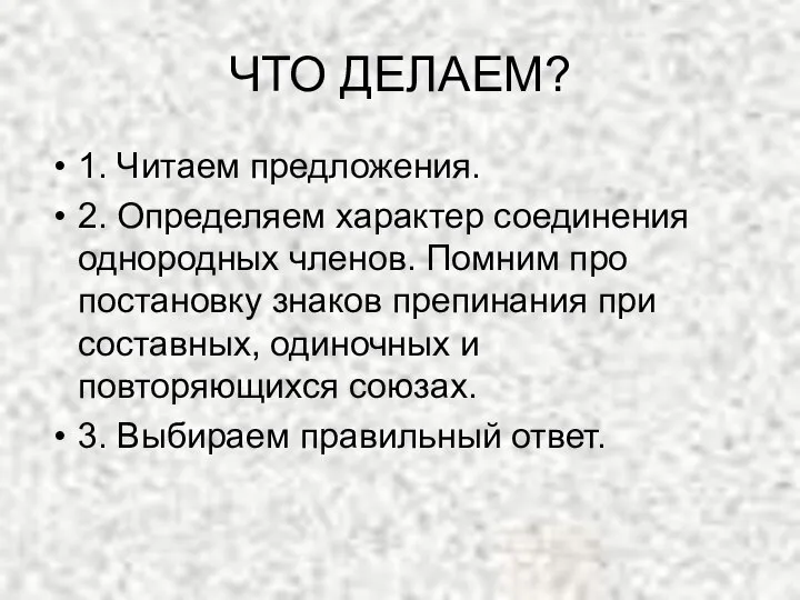 ЧТО ДЕЛАЕМ? 1. Читаем предложения. 2. Определяем характер соединения однородных членов. Помним