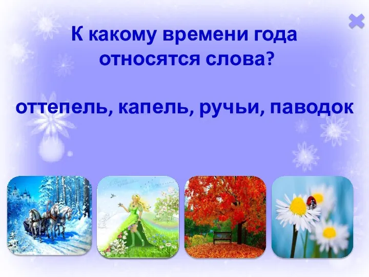 К какому времени года относятся слова? оттепель, капель, ручьи, паводок